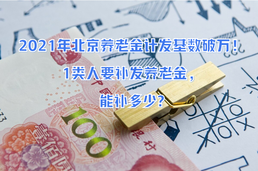 2021年北京養老金計發基數破萬!1類人要補發養老金,能補多少?