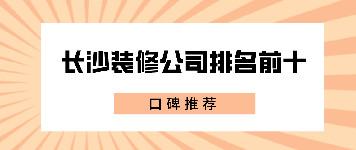 长沙装修公司排名前十口碑推荐(附报价)