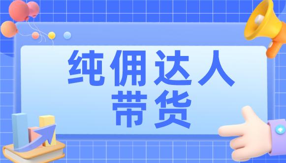纯佣直播达人带货是什么?怎么找?带货靠谱吗?