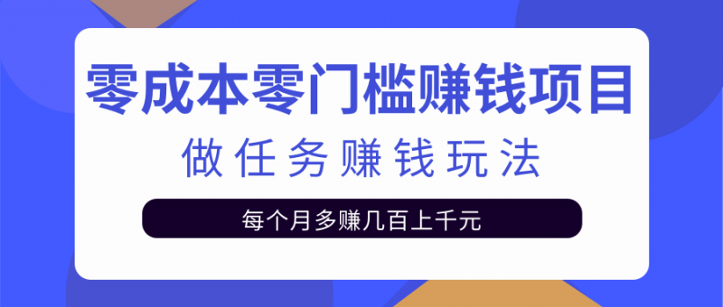 零成本零门槛赚钱项目,任务平台赚钱玩法每月多赚几百上千元【视频教程】 零成本零门槛赚钱项目,任务平台赚钱玩法每月多赚几百上千元【视频教程】