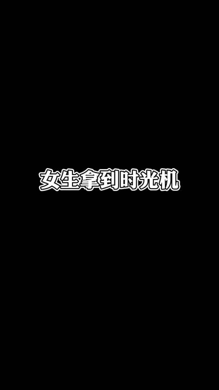 女生拿到时光机vs男生拿到时光机(二)-度小视