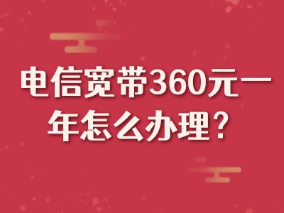 电信宽带360元一年怎么办理？