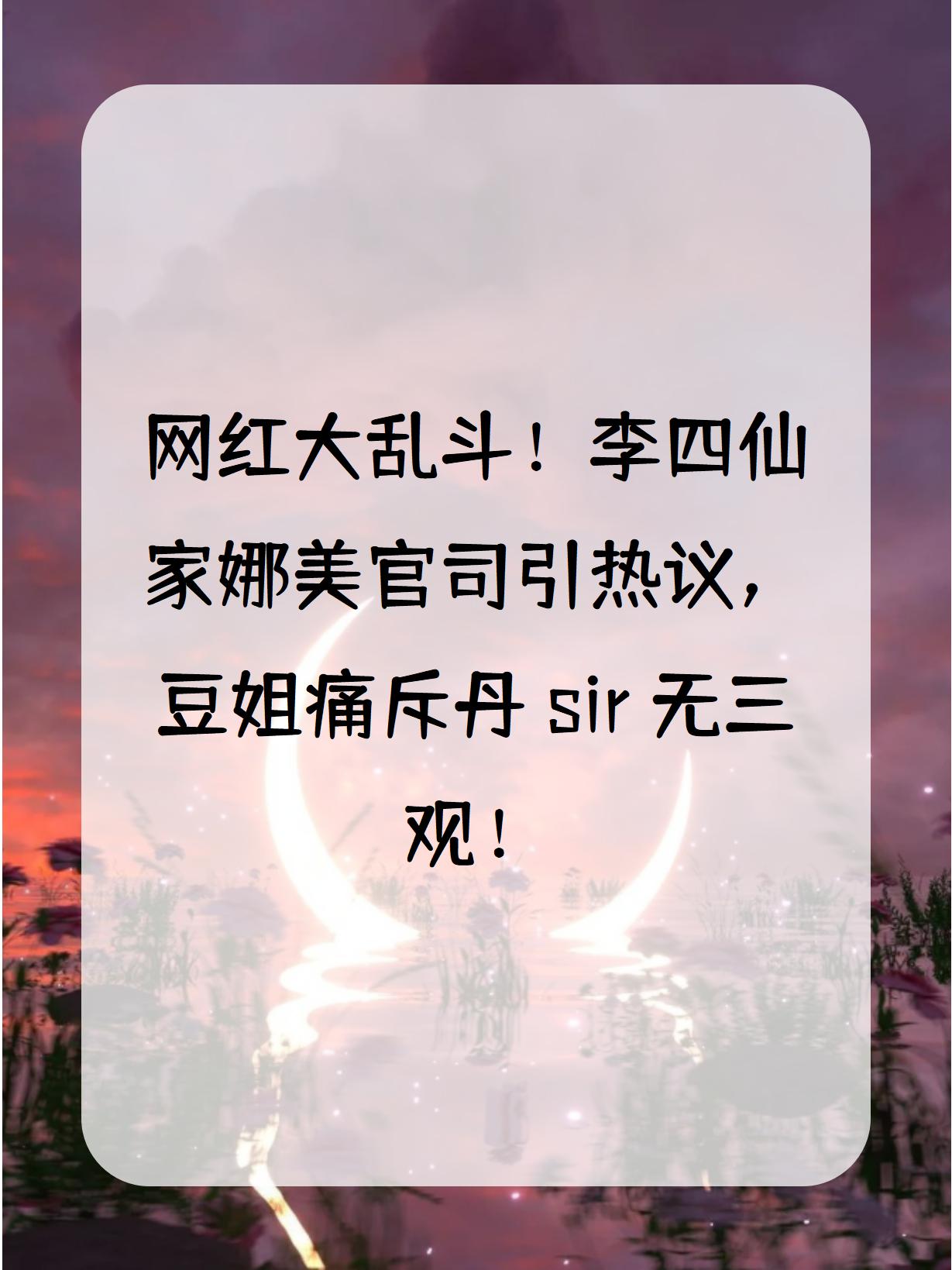 李四仙家娜美官司引热议,豆姐痛斥丹sir无三观!