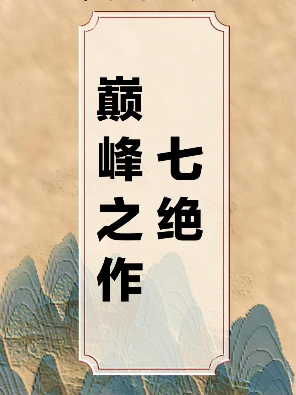 七绝巅峰之作  七绝:七言绝句,古诗中的一种体裁,全诗共四句,每句七字