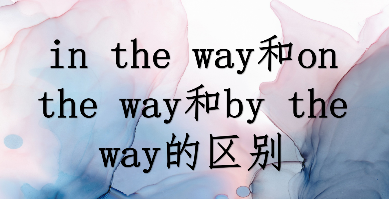 in the way和on the way和by the way的区别