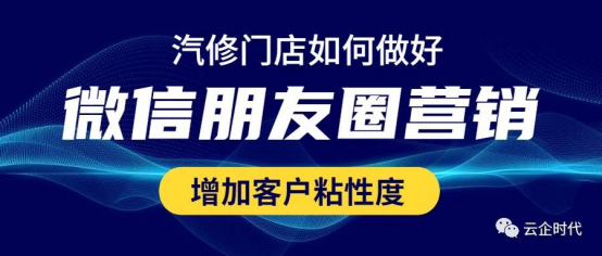 汽修门店如何做好微信朋友圈营销?增加客户粘性度