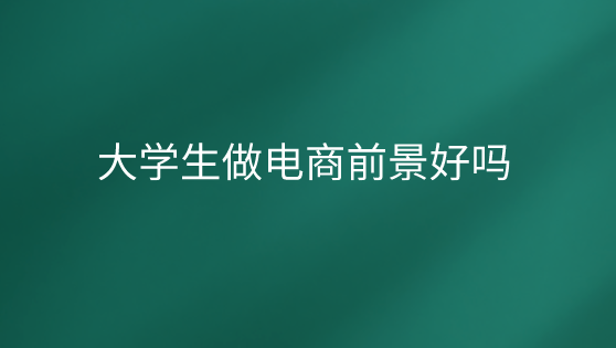 适合大学生做的电商行业(适合大学生做的电商行业是什么)