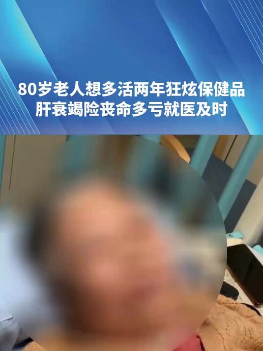 80岁老人想多活两年狂炫保健品 肝衰竭险丧命多亏就医及时