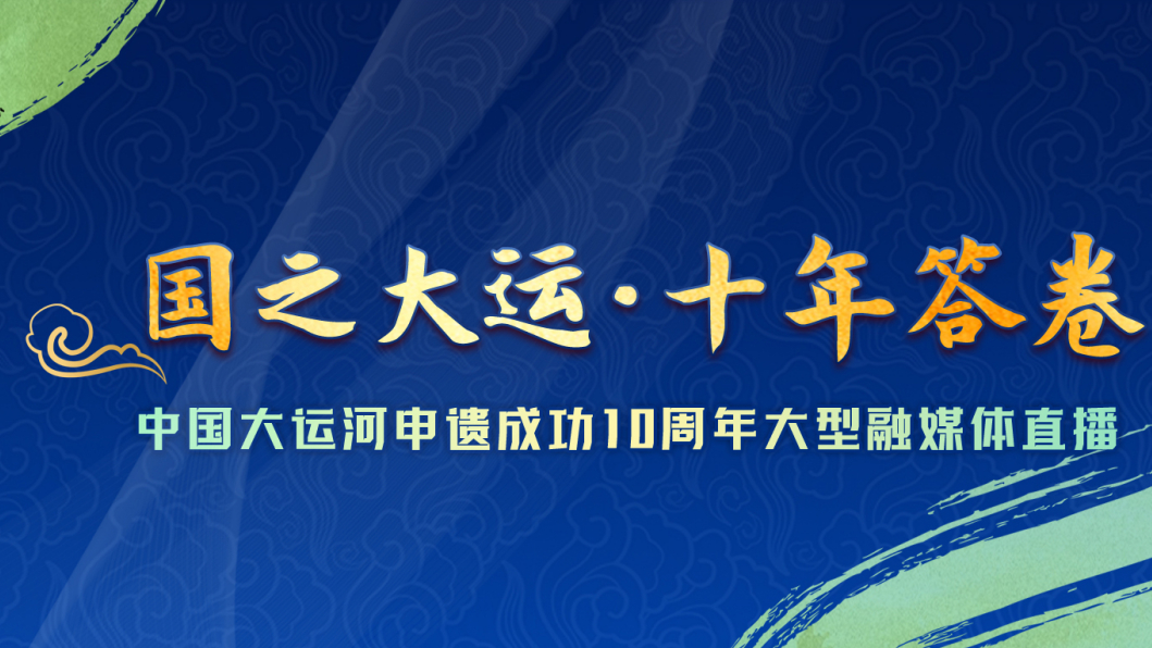 《国之大运·十年答卷》——中国大运河申遗成功10周年大型融媒体直播直播-时事直播-百度直播