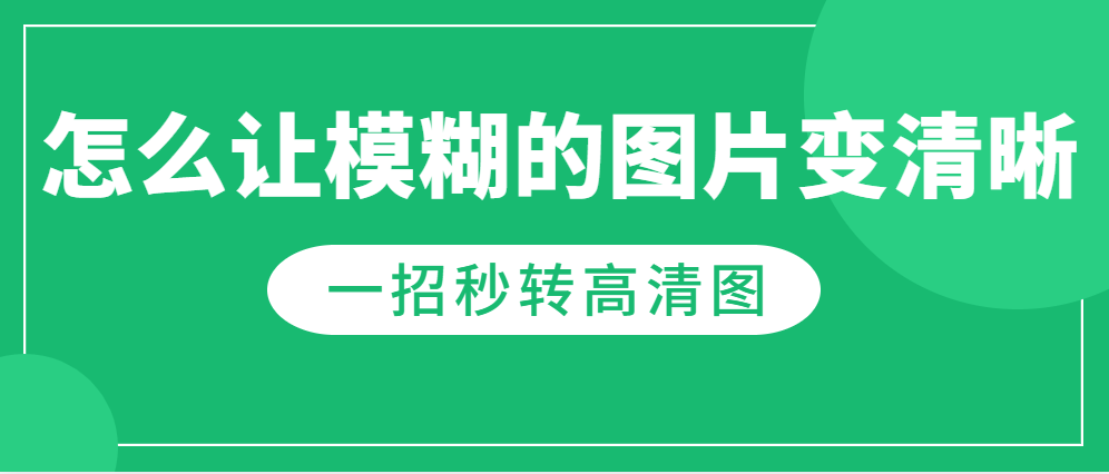 怎么让模糊的图片变清晰?一招秒转高清图!