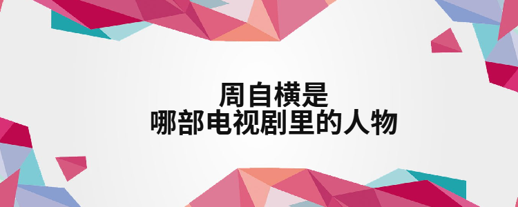 周自横是哪部电视剧里的人物