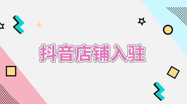 斗音开通小店_抖音小店开通流程详解!_抖音小店具体开通流程