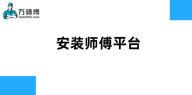 2022年安装师傅平台有哪些?如何选择合适平台?