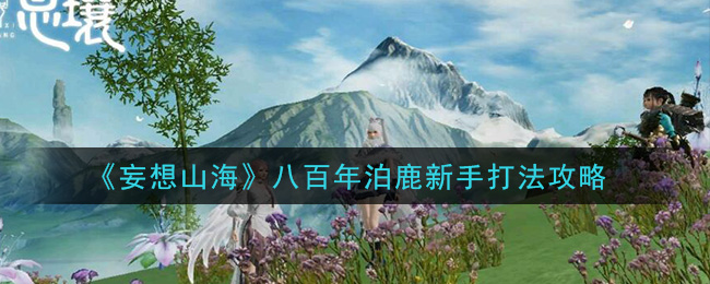 妄想山海八百年泊鹿新手怎么打妄想山海八百年泊鹿新手打法攻略