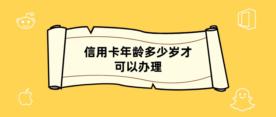 办信用卡需要年龄(办信用卡需要多大年纪)
