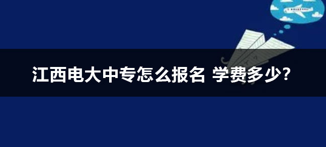 江西电大中专怎么报名 学费多少?