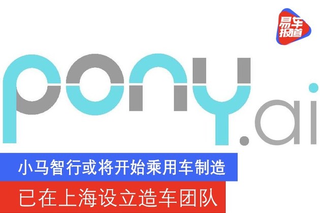 小马智行或将开始乘用车制造 已在上海设立造车团队