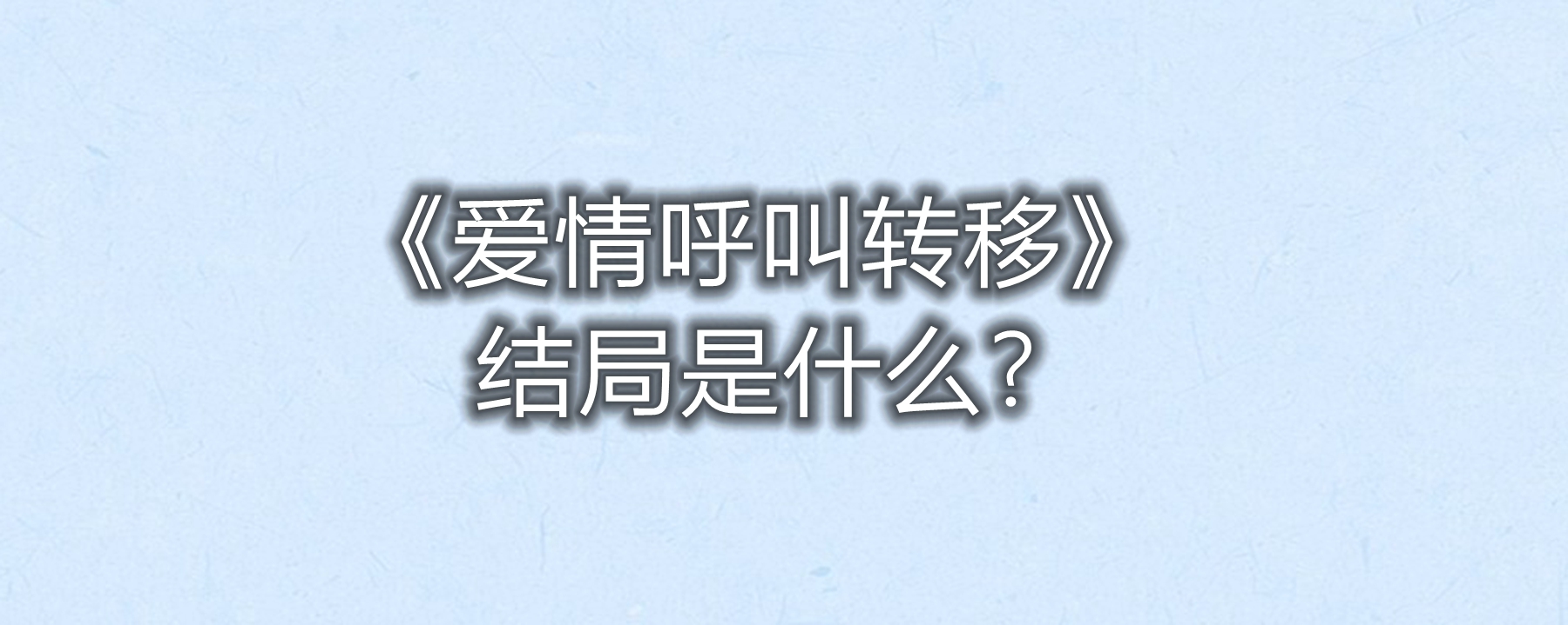 《爱情呼叫转移》结局是什么?影片的主题曲和片尾曲分别叫什么?