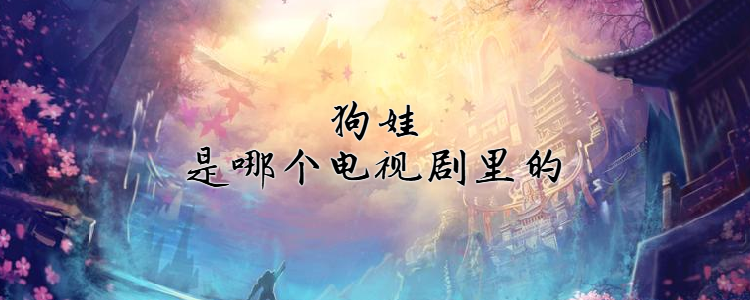 狗娃是哪个电视剧里的