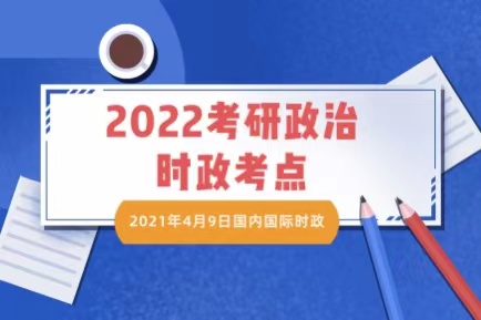 2022考研政治時政考點:2021年4月9日國內國際時政