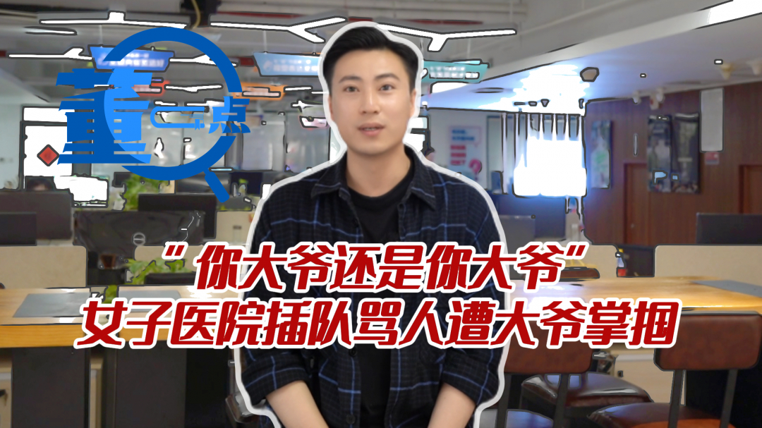 董一点|"你大爷还是你大爷",女子医院插队骂人遭大爷掌掴