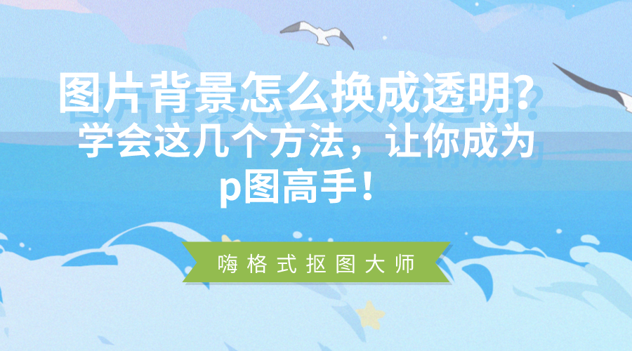 圖片背景怎麼換成透明?學會這幾個方法,讓你成為p圖高手!