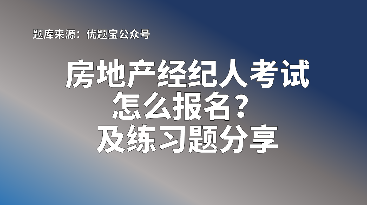 房地產經紀人考試怎麼報名?房地產經紀人協理資格證練習題分享