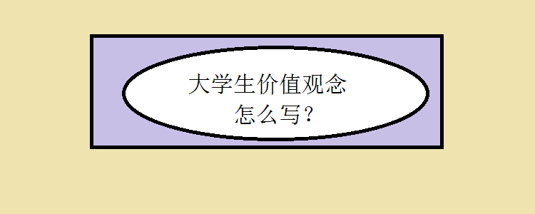 大学生的价值观念怎样写(大学生的价值观念怎样写简历)