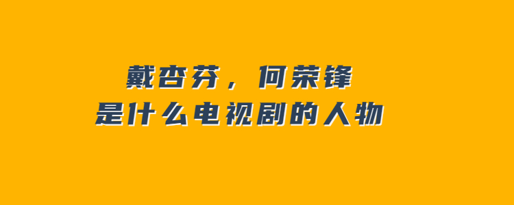 戴杏芬,何荣锋是什么电视剧的人物