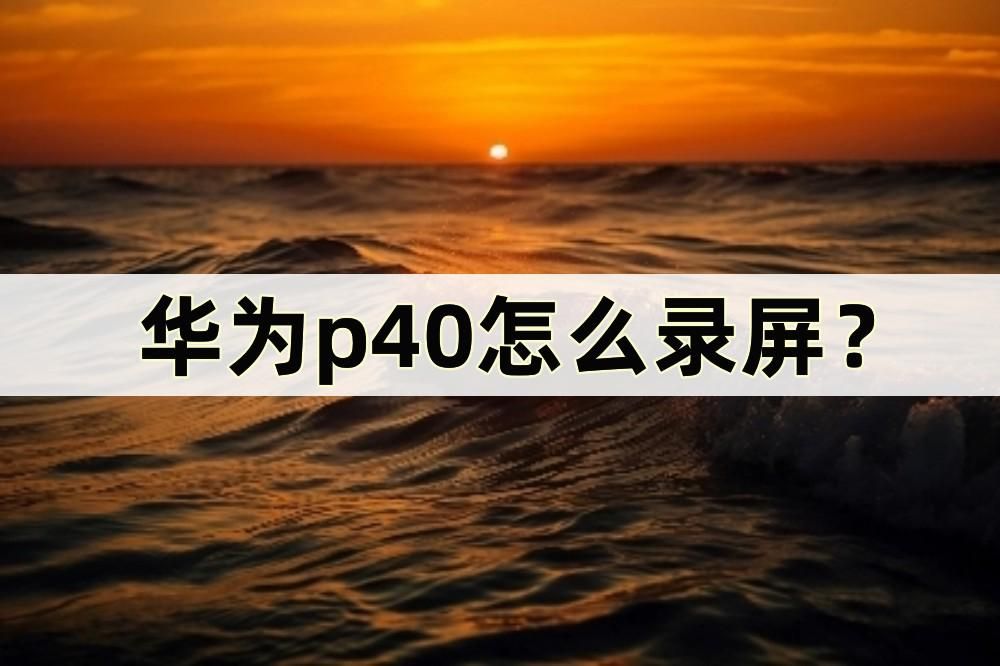 华为p40怎么录屏?录屏的简便方法在这