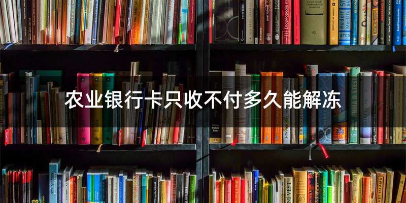 農業銀行卡只收不付多久能解凍?