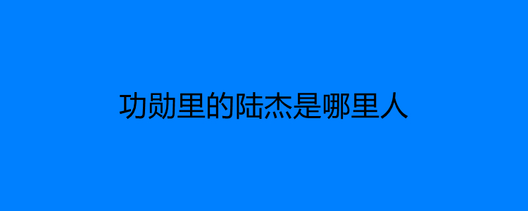 功勋里的陆杰是哪里人