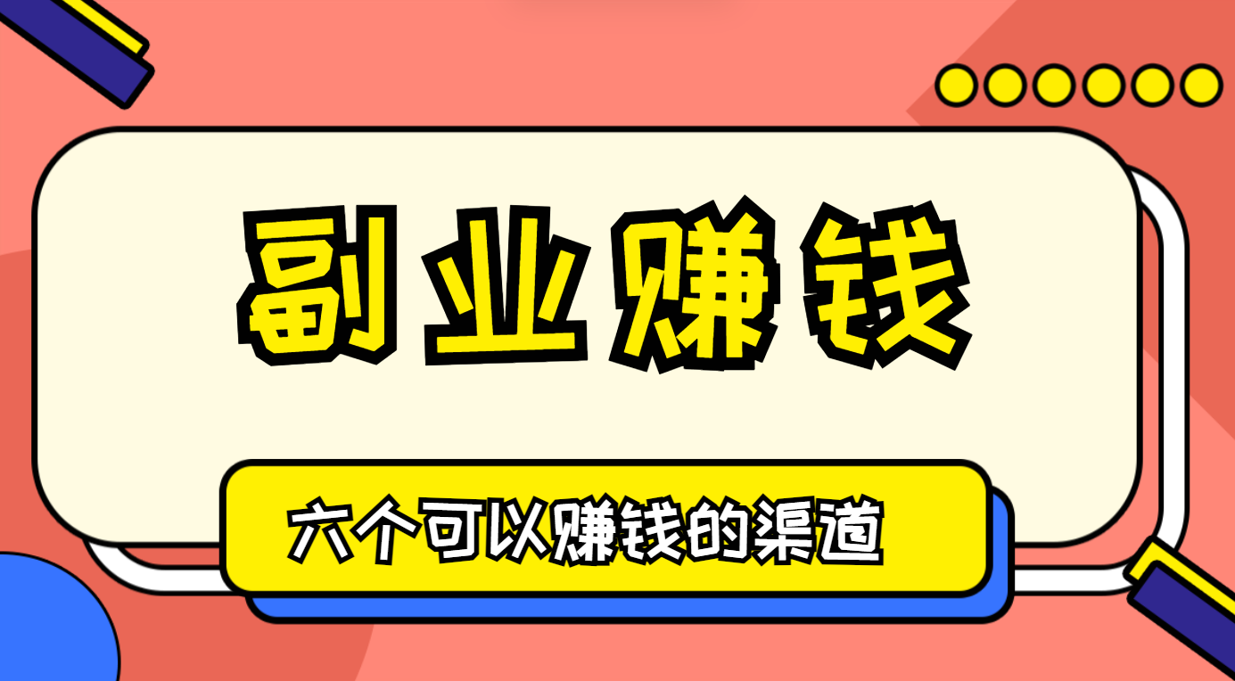 副业赚钱的方法有哪些？盘点六个可以赚钱的渠道和平台！