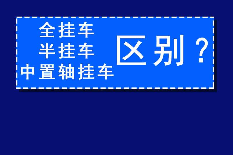 全挂车,半挂车,中置轴挂车名词分不清?这3个的区别不妨一看