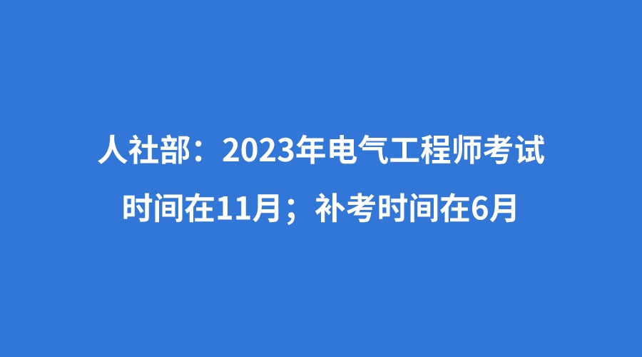 人社部:2023年電氣工程師考試時間在11月;補考時間在6月