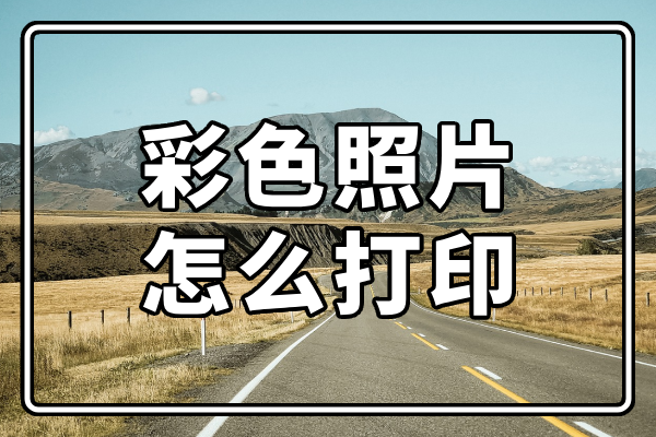 彩色照片怎么打印?彩照打印方法分享