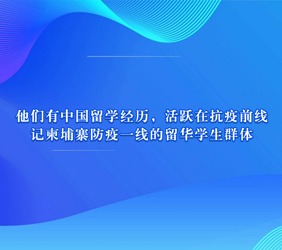 他们活跃在抗疫前线—记柬埔寨防疫一线的留华学生群体