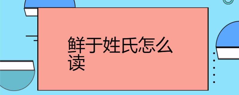 鲜于姓氏怎么读