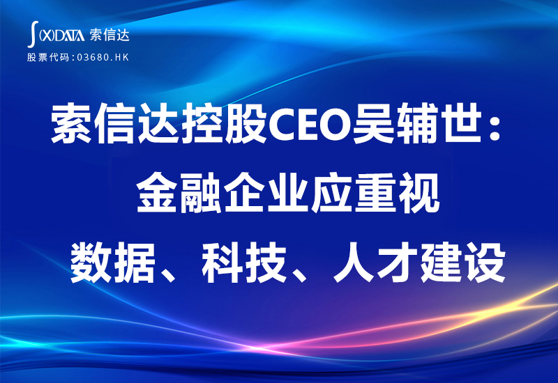 索信达控股ceo吴辅世:金融企业应重视数据,科技,人才建设