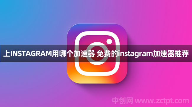 上INSTAGRAM用哪個加速器(免費(fèi)的instagram加速器推薦) Instagram/YA