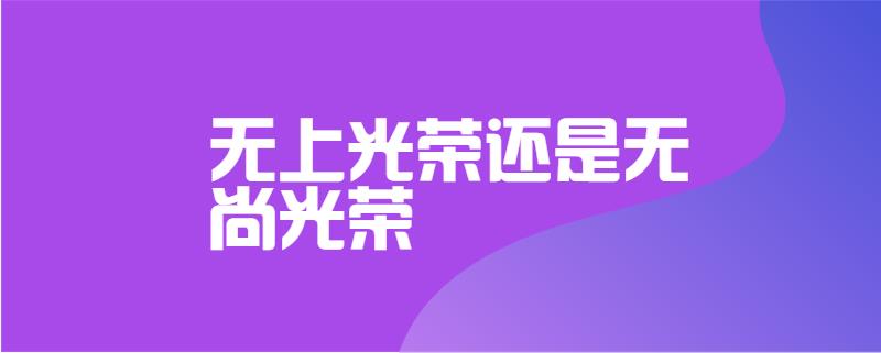 无上光荣还是无尚光荣