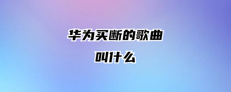 华为买断的歌曲叫什么