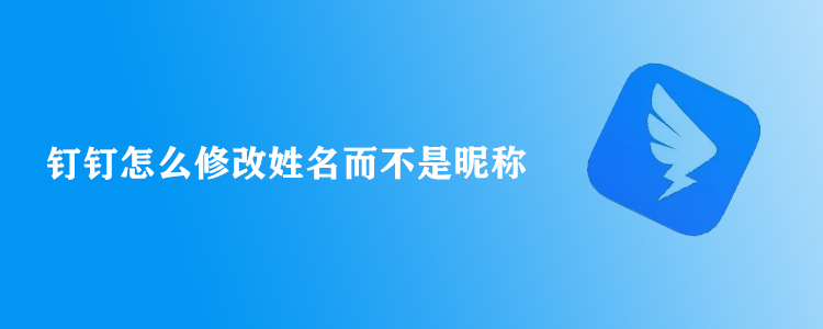 钉钉怎么修改姓名而不是昵称?了解清楚钉钉的姓名是什么就知道了