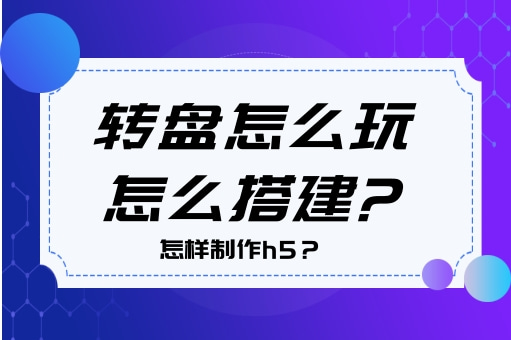 怎樣製作h5?轉盤怎麼玩以及怎麼搭建?