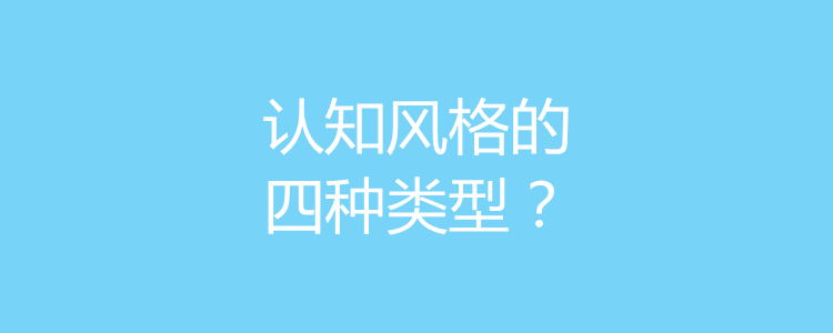 认知风格的四种类型?五项认知能力是指哪五项?
