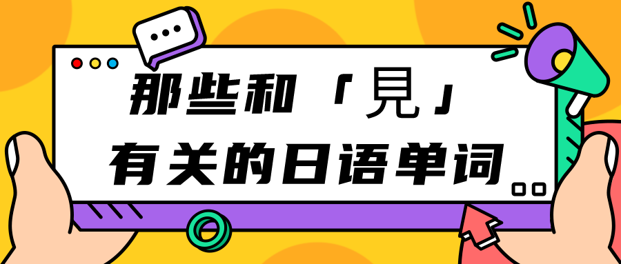 「加加专栏」那些和「見」有关的日语单词