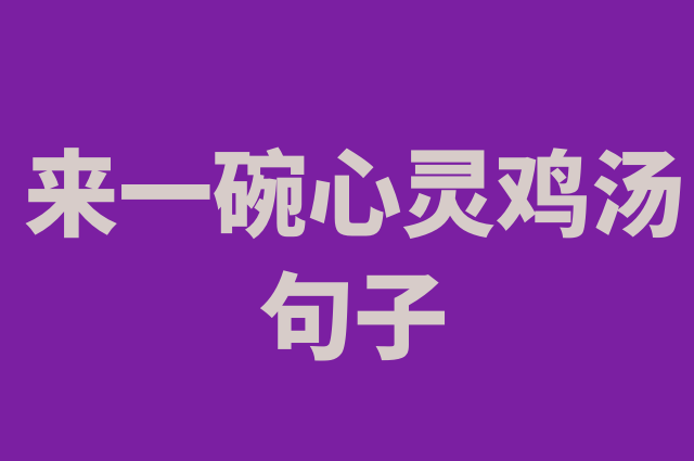 来一碗心灵鸡汤句子(句句入魂)