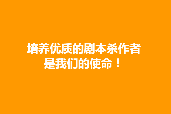 秋橙學堂:培養優質的劇本殺作者是我們的使命!