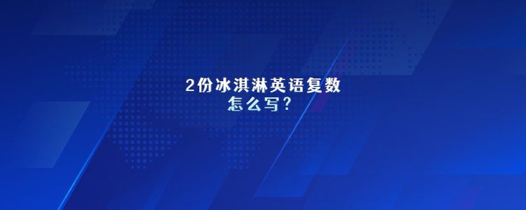 2份冰淇淋英语复数怎么写?