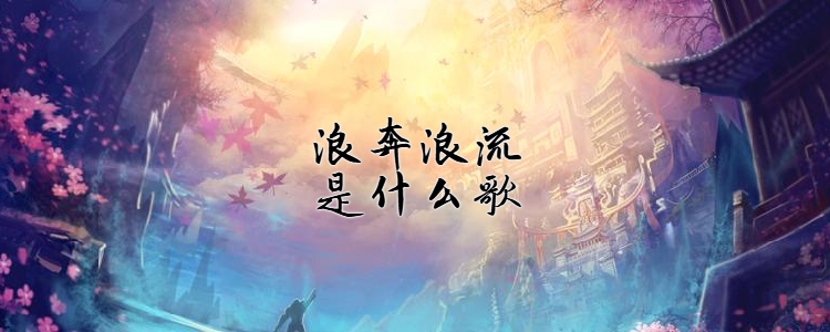 浪奔浪流是什么歌